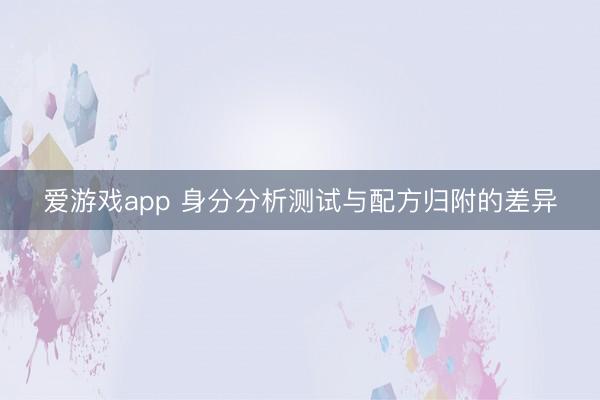 爱游戏app 身分分析测试与配方归附的差异