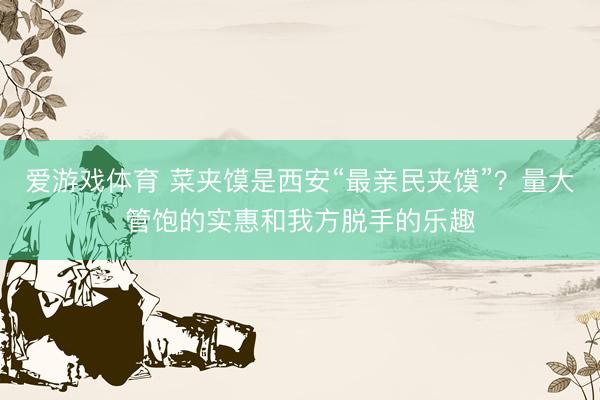 爱游戏体育 菜夹馍是西安“最亲民夹馍”？量大管饱的实惠和我方脱手的乐趣