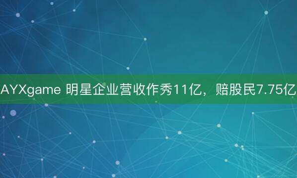 AYXgame 明星企业营收作秀11亿，赔股民7.75亿