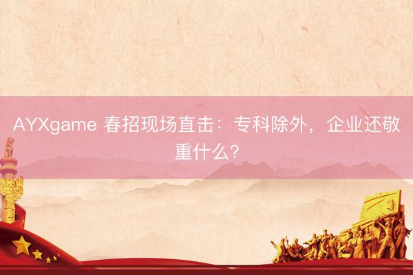 AYXgame 春招现场直击：专科除外，企业还敬重什么？