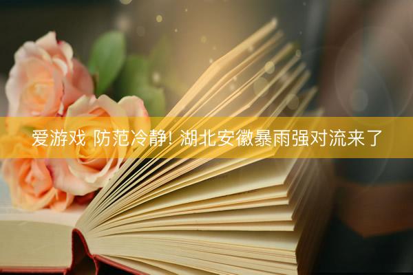 爱游戏 防范冷静! 湖北安徽暴雨强对流来了