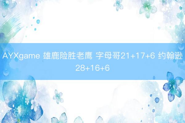 AYXgame 雄鹿险胜老鹰 字母哥21+17+6 约翰逊28+16+6