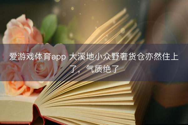 爱游戏体育app 大溪地小众野奢货仓亦然住上了，气质绝了