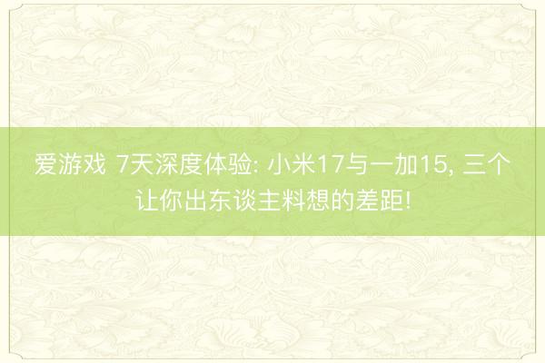 爱游戏 7天深度体验: 小米17与一加15, 三个让你出东谈主料想的差距!