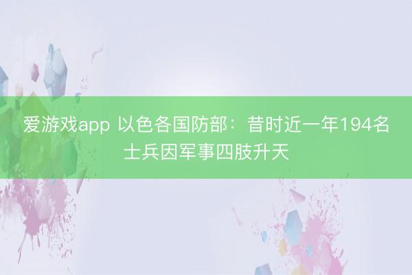 爱游戏app 以色各国防部：昔时近一年194名士兵因军事四肢升天