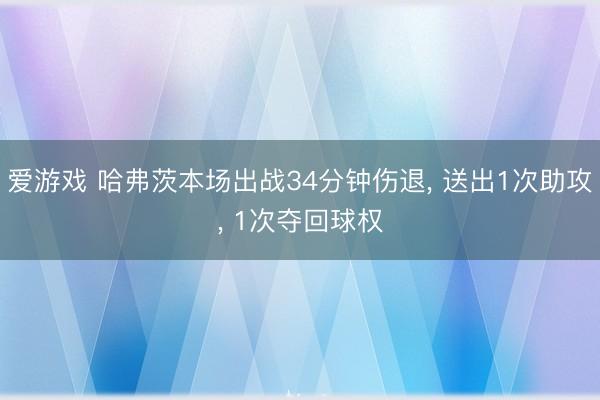 爱游戏 哈弗茨本场出战34分钟伤退, 送出1次助攻, 1次夺回球权