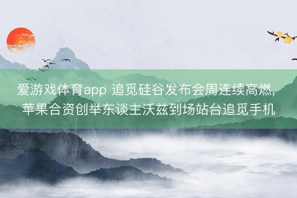 爱游戏体育app 追觅硅谷发布会周连续高燃, 苹果合资创举东谈主沃兹到场站台追觅手机